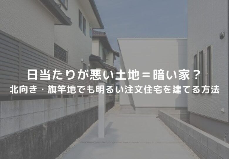 【日当たりが悪い土地＝暗い家？】北向き・旗竿地でも明るい注文住宅を建てる方法